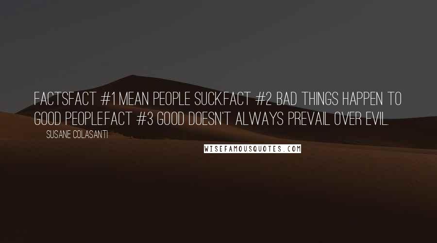 Susane Colasanti Quotes: FACTSFact #1 Mean people suck.Fact #2 Bad things happen to good people.Fact #3 Good doesn't always prevail over evil.