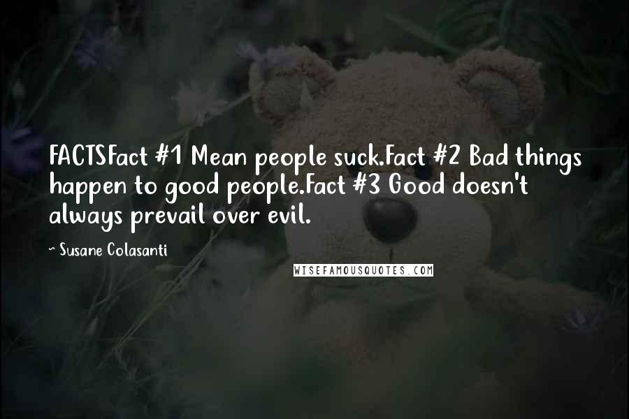 Susane Colasanti Quotes: FACTSFact #1 Mean people suck.Fact #2 Bad things happen to good people.Fact #3 Good doesn't always prevail over evil.