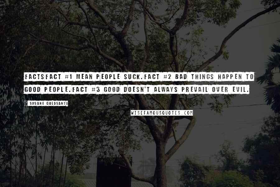 Susane Colasanti Quotes: FACTSFact #1 Mean people suck.Fact #2 Bad things happen to good people.Fact #3 Good doesn't always prevail over evil.