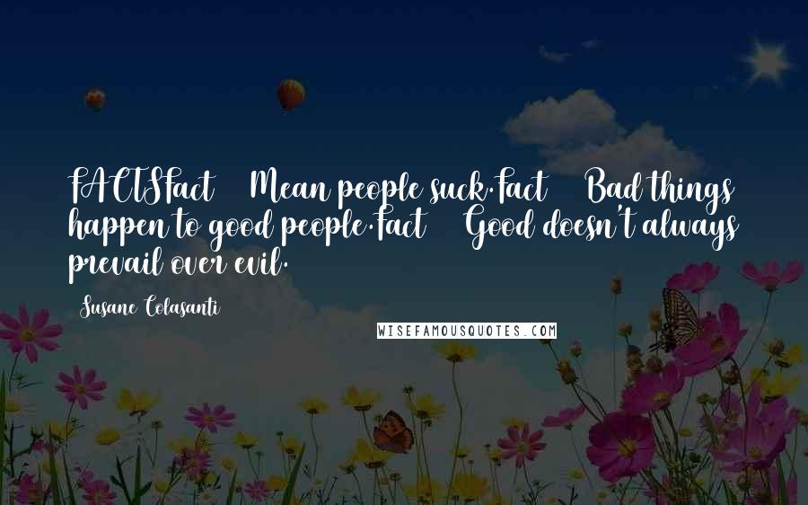 Susane Colasanti Quotes: FACTSFact #1 Mean people suck.Fact #2 Bad things happen to good people.Fact #3 Good doesn't always prevail over evil.