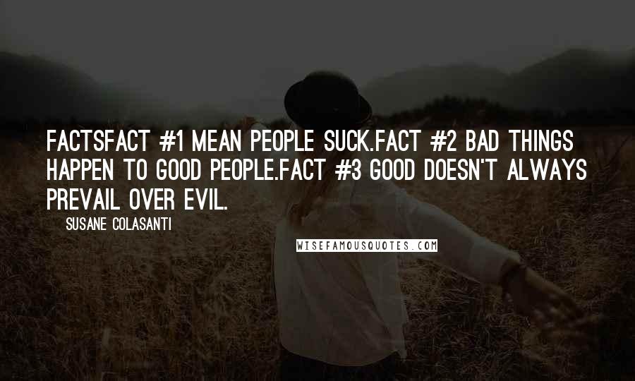 Susane Colasanti Quotes: FACTSFact #1 Mean people suck.Fact #2 Bad things happen to good people.Fact #3 Good doesn't always prevail over evil.