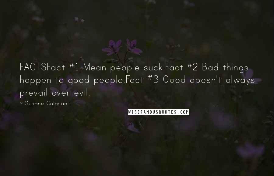 Susane Colasanti Quotes: FACTSFact #1 Mean people suck.Fact #2 Bad things happen to good people.Fact #3 Good doesn't always prevail over evil.