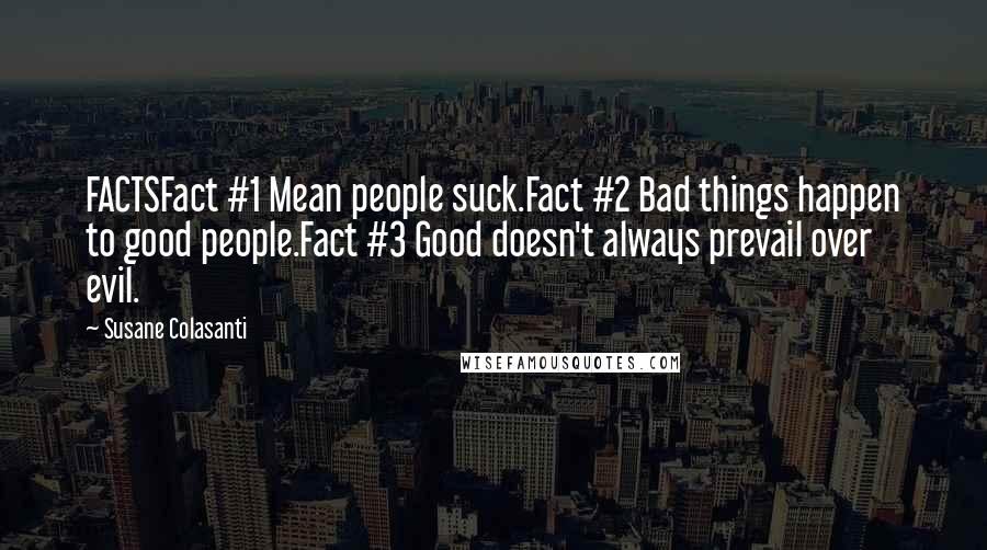 Susane Colasanti Quotes: FACTSFact #1 Mean people suck.Fact #2 Bad things happen to good people.Fact #3 Good doesn't always prevail over evil.