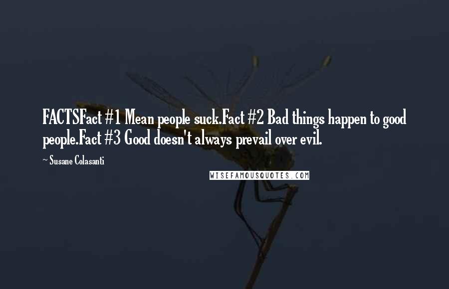 Susane Colasanti Quotes: FACTSFact #1 Mean people suck.Fact #2 Bad things happen to good people.Fact #3 Good doesn't always prevail over evil.