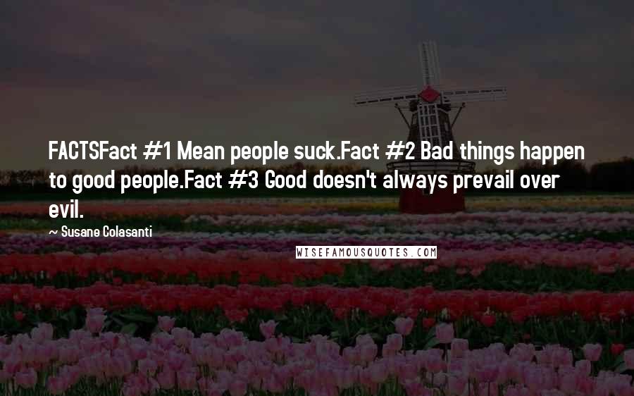 Susane Colasanti Quotes: FACTSFact #1 Mean people suck.Fact #2 Bad things happen to good people.Fact #3 Good doesn't always prevail over evil.