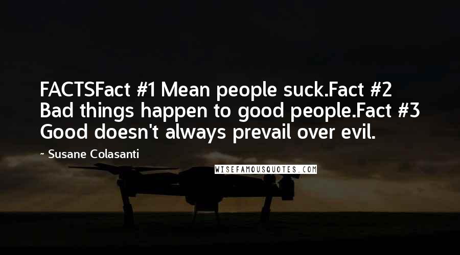 Susane Colasanti Quotes: FACTSFact #1 Mean people suck.Fact #2 Bad things happen to good people.Fact #3 Good doesn't always prevail over evil.