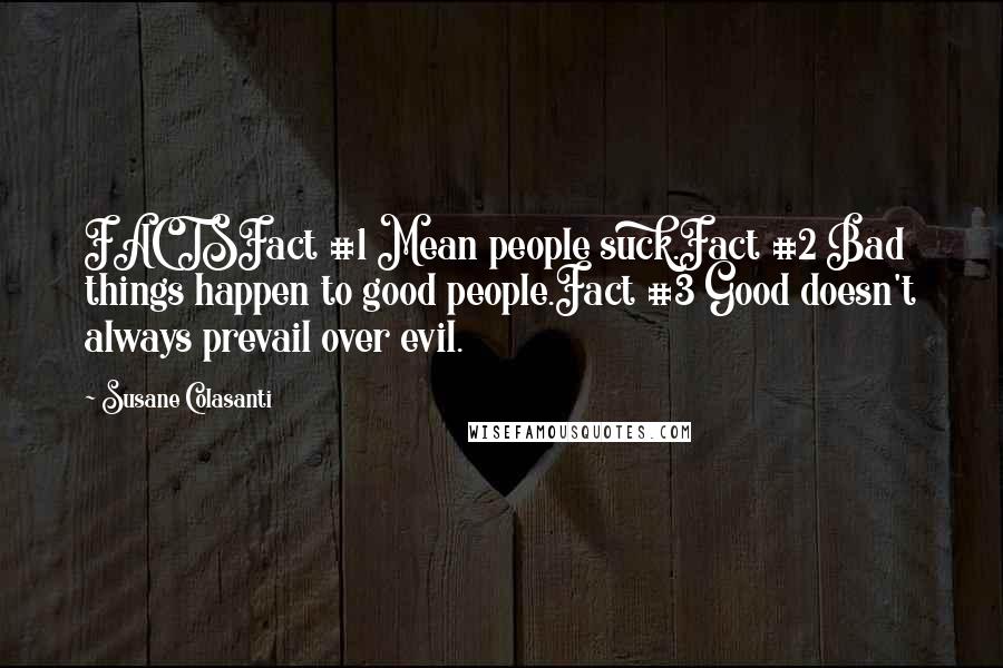 Susane Colasanti Quotes: FACTSFact #1 Mean people suck.Fact #2 Bad things happen to good people.Fact #3 Good doesn't always prevail over evil.