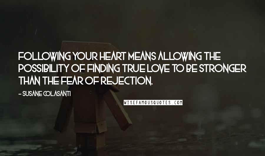 Susane Colasanti Quotes: Following your heart means allowing the possibility of finding true love to be stronger than the fear of rejection.