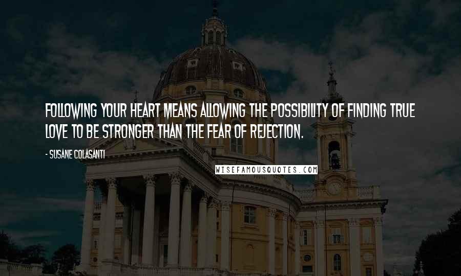 Susane Colasanti Quotes: Following your heart means allowing the possibility of finding true love to be stronger than the fear of rejection.