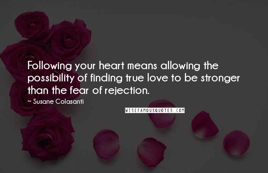 Susane Colasanti Quotes: Following your heart means allowing the possibility of finding true love to be stronger than the fear of rejection.