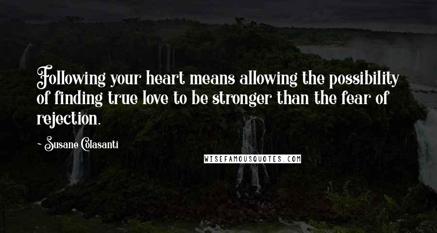 Susane Colasanti Quotes: Following your heart means allowing the possibility of finding true love to be stronger than the fear of rejection.