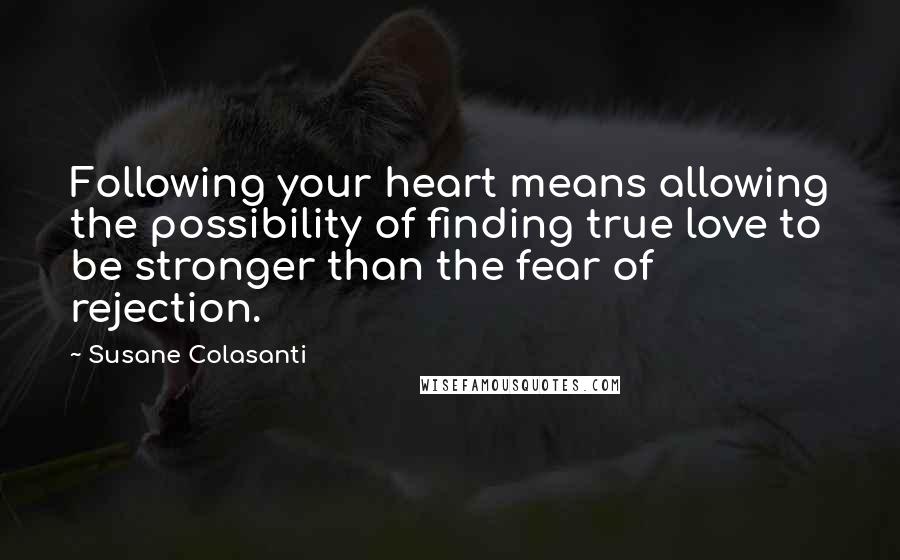 Susane Colasanti Quotes: Following your heart means allowing the possibility of finding true love to be stronger than the fear of rejection.