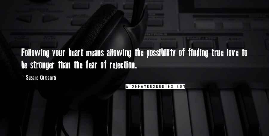 Susane Colasanti Quotes: Following your heart means allowing the possibility of finding true love to be stronger than the fear of rejection.