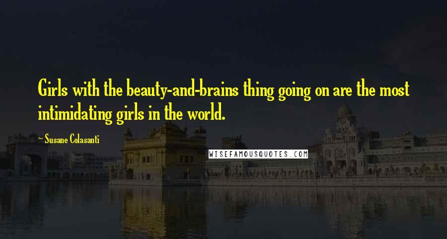 Susane Colasanti Quotes: Girls with the beauty-and-brains thing going on are the most intimidating girls in the world.