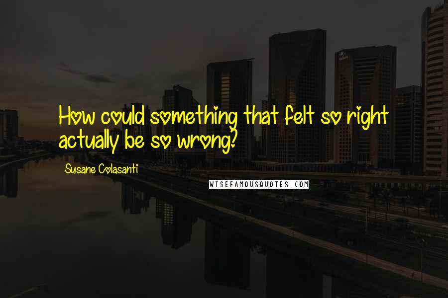 Susane Colasanti Quotes: How could something that felt so right actually be so wrong?