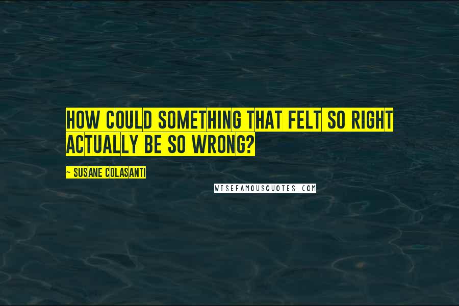 Susane Colasanti Quotes: How could something that felt so right actually be so wrong?