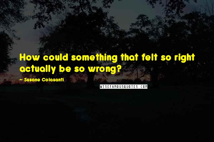 Susane Colasanti Quotes: How could something that felt so right actually be so wrong?