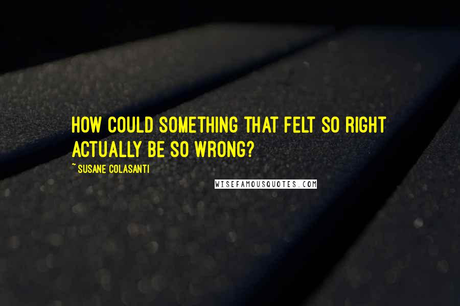 Susane Colasanti Quotes: How could something that felt so right actually be so wrong?