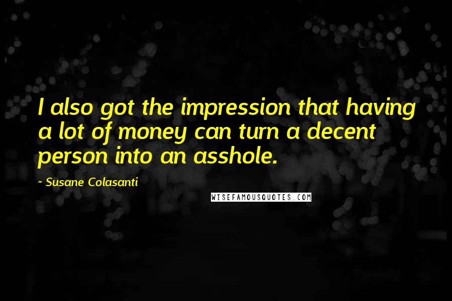 Susane Colasanti Quotes: I also got the impression that having a lot of money can turn a decent person into an asshole.
