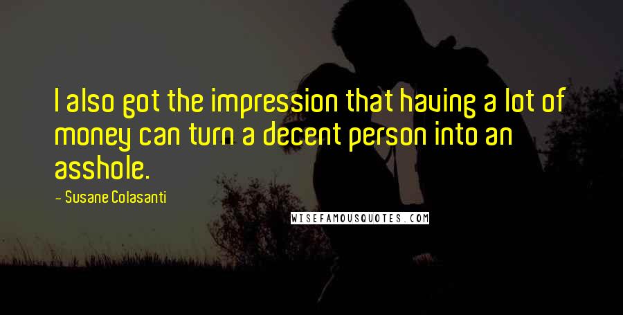 Susane Colasanti Quotes: I also got the impression that having a lot of money can turn a decent person into an asshole.