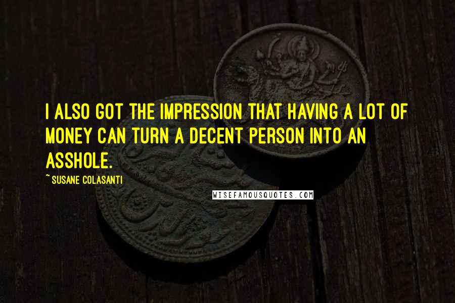Susane Colasanti Quotes: I also got the impression that having a lot of money can turn a decent person into an asshole.