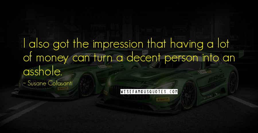 Susane Colasanti Quotes: I also got the impression that having a lot of money can turn a decent person into an asshole.