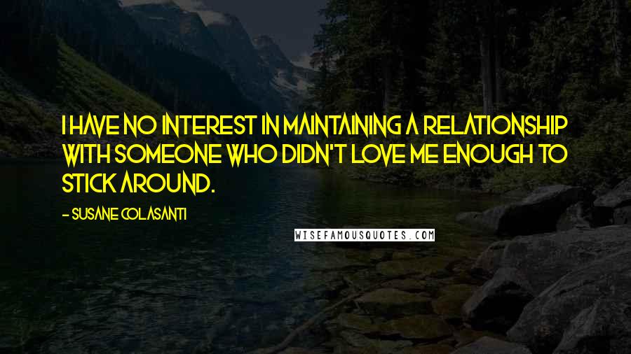 Susane Colasanti Quotes: I have no interest in maintaining a relationship with someone who didn't love me enough to stick around.