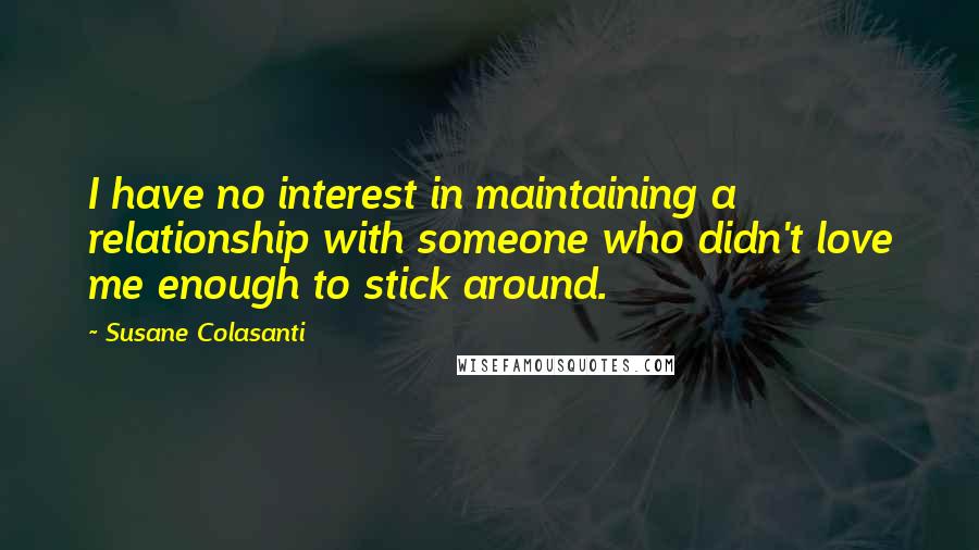 Susane Colasanti Quotes: I have no interest in maintaining a relationship with someone who didn't love me enough to stick around.