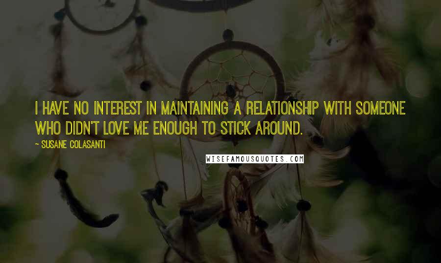 Susane Colasanti Quotes: I have no interest in maintaining a relationship with someone who didn't love me enough to stick around.