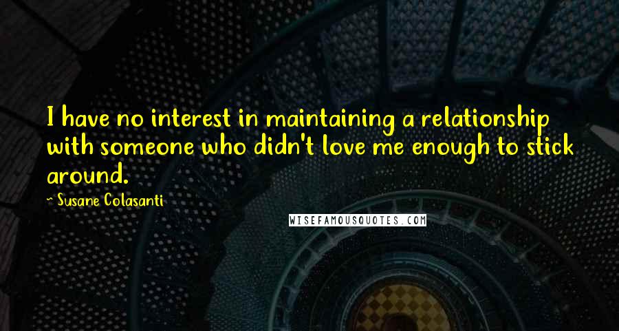 Susane Colasanti Quotes: I have no interest in maintaining a relationship with someone who didn't love me enough to stick around.