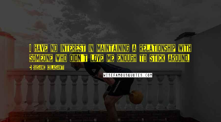 Susane Colasanti Quotes: I have no interest in maintaining a relationship with someone who didn't love me enough to stick around.