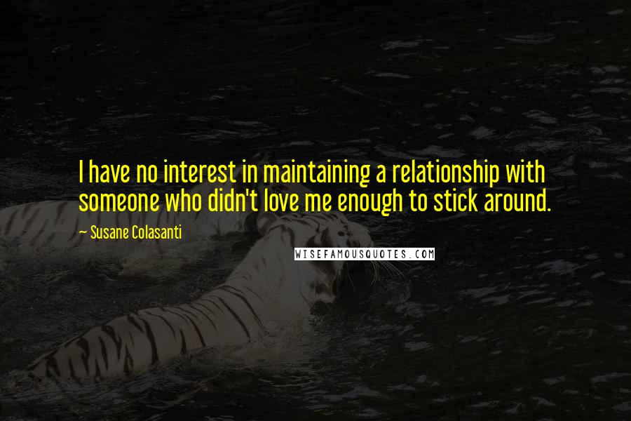 Susane Colasanti Quotes: I have no interest in maintaining a relationship with someone who didn't love me enough to stick around.