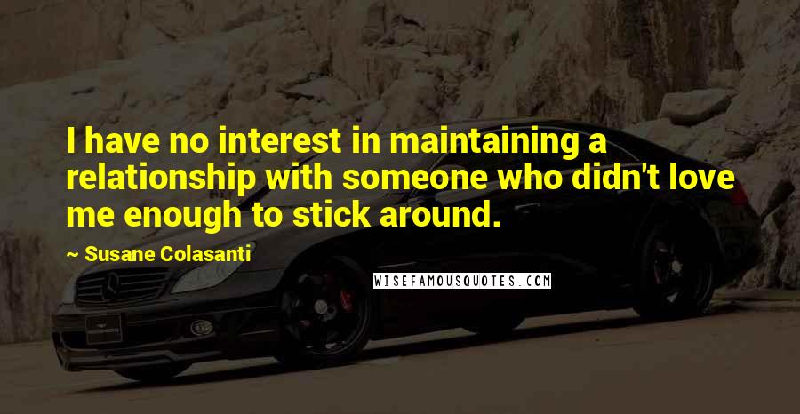 Susane Colasanti Quotes: I have no interest in maintaining a relationship with someone who didn't love me enough to stick around.