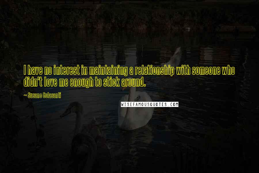 Susane Colasanti Quotes: I have no interest in maintaining a relationship with someone who didn't love me enough to stick around.