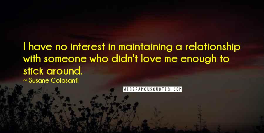 Susane Colasanti Quotes: I have no interest in maintaining a relationship with someone who didn't love me enough to stick around.