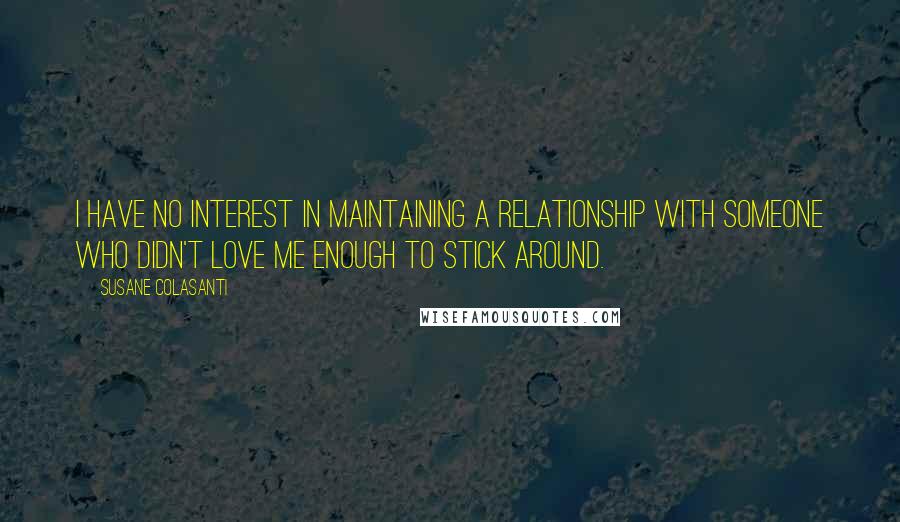 Susane Colasanti Quotes: I have no interest in maintaining a relationship with someone who didn't love me enough to stick around.