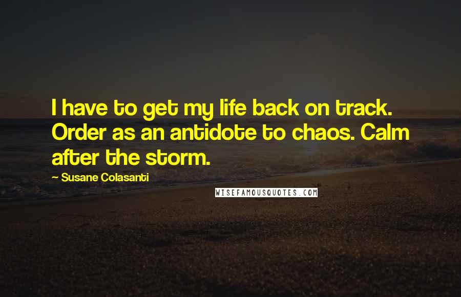 Susane Colasanti Quotes: I have to get my life back on track. Order as an antidote to chaos. Calm after the storm.