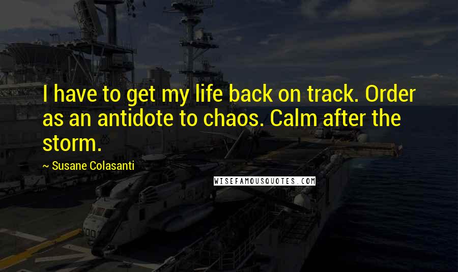 Susane Colasanti Quotes: I have to get my life back on track. Order as an antidote to chaos. Calm after the storm.