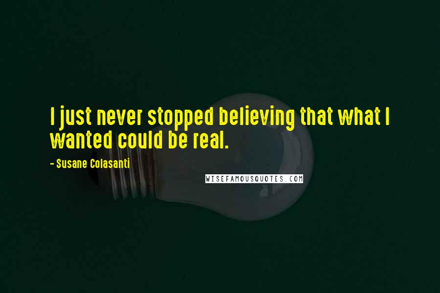 Susane Colasanti Quotes: I just never stopped believing that what I wanted could be real.