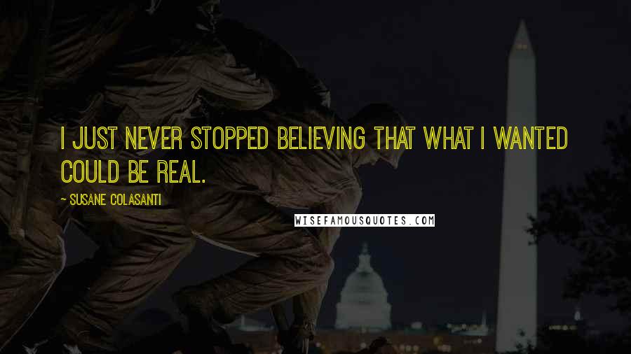 Susane Colasanti Quotes: I just never stopped believing that what I wanted could be real.