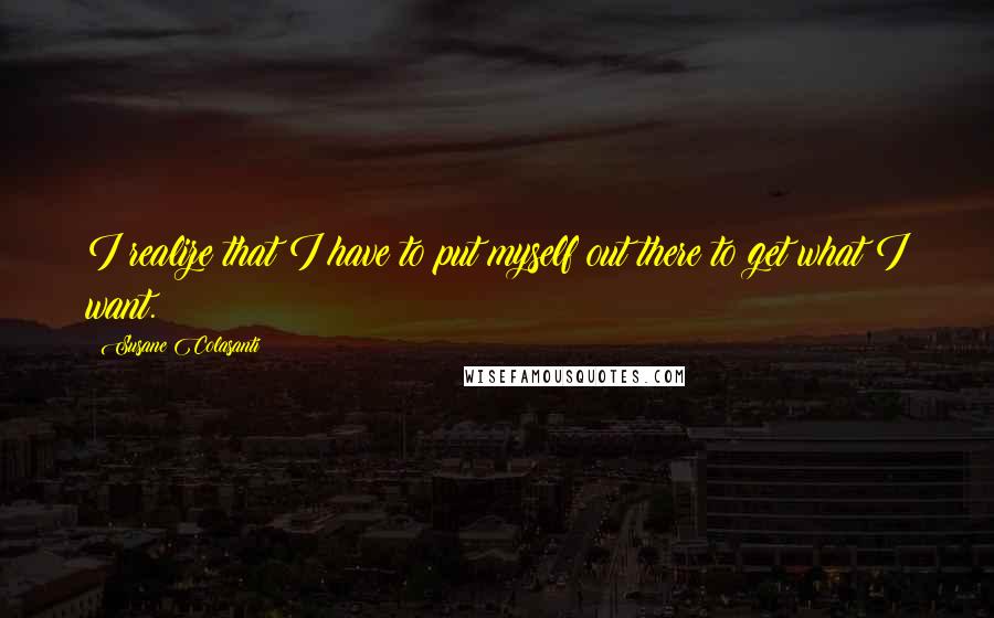 Susane Colasanti Quotes: I realize that I have to put myself out there to get what I want.