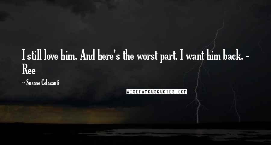 Susane Colasanti Quotes: I still love him. And here's the worst part. I want him back. - Ree