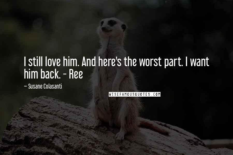 Susane Colasanti Quotes: I still love him. And here's the worst part. I want him back. - Ree