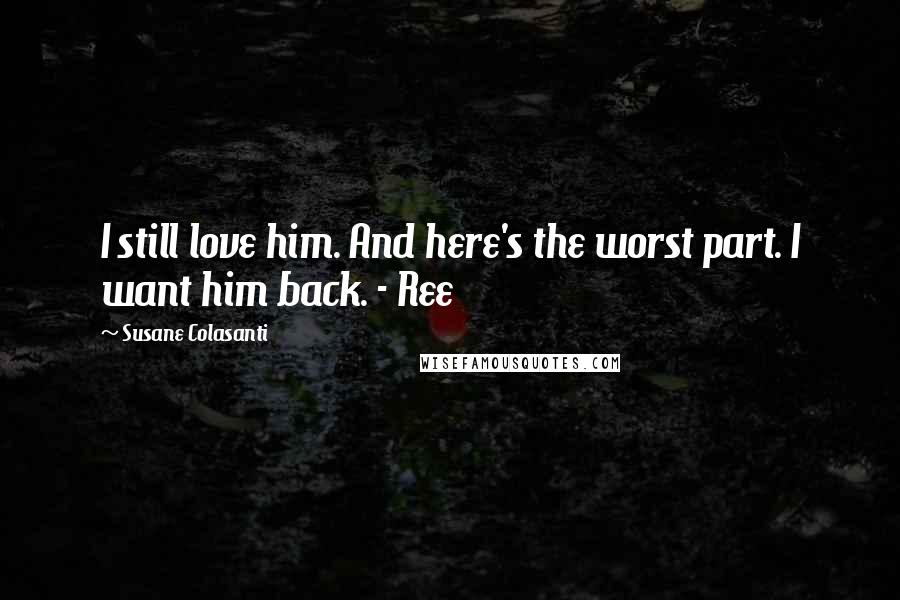 Susane Colasanti Quotes: I still love him. And here's the worst part. I want him back. - Ree