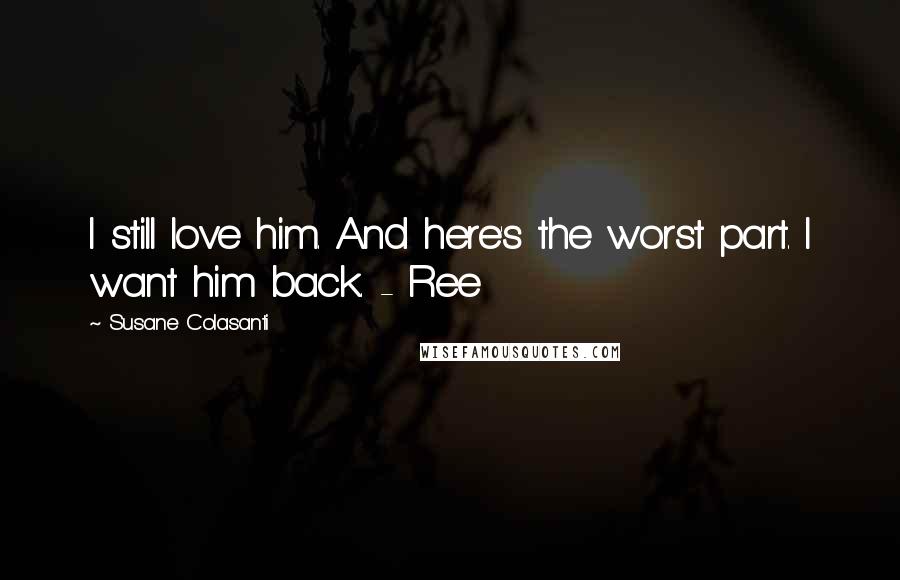 Susane Colasanti Quotes: I still love him. And here's the worst part. I want him back. - Ree