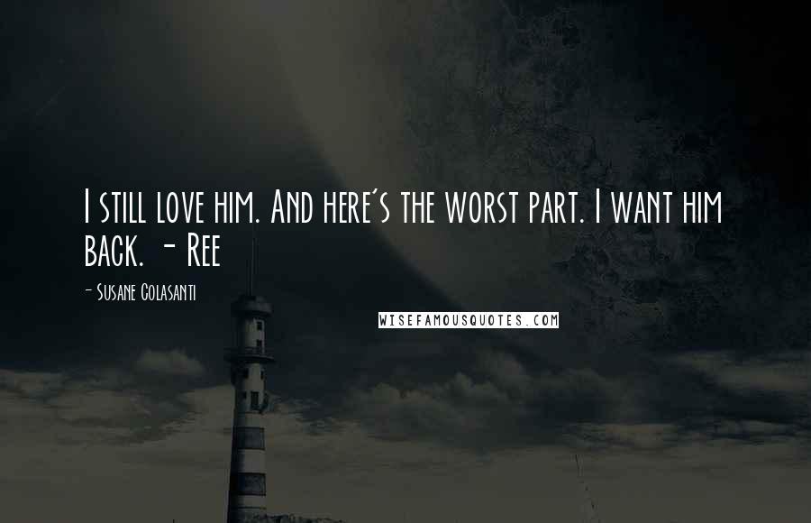 Susane Colasanti Quotes: I still love him. And here's the worst part. I want him back. - Ree