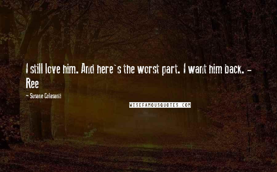 Susane Colasanti Quotes: I still love him. And here's the worst part. I want him back. - Ree