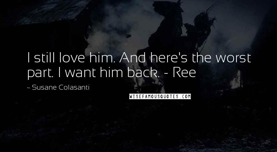 Susane Colasanti Quotes: I still love him. And here's the worst part. I want him back. - Ree