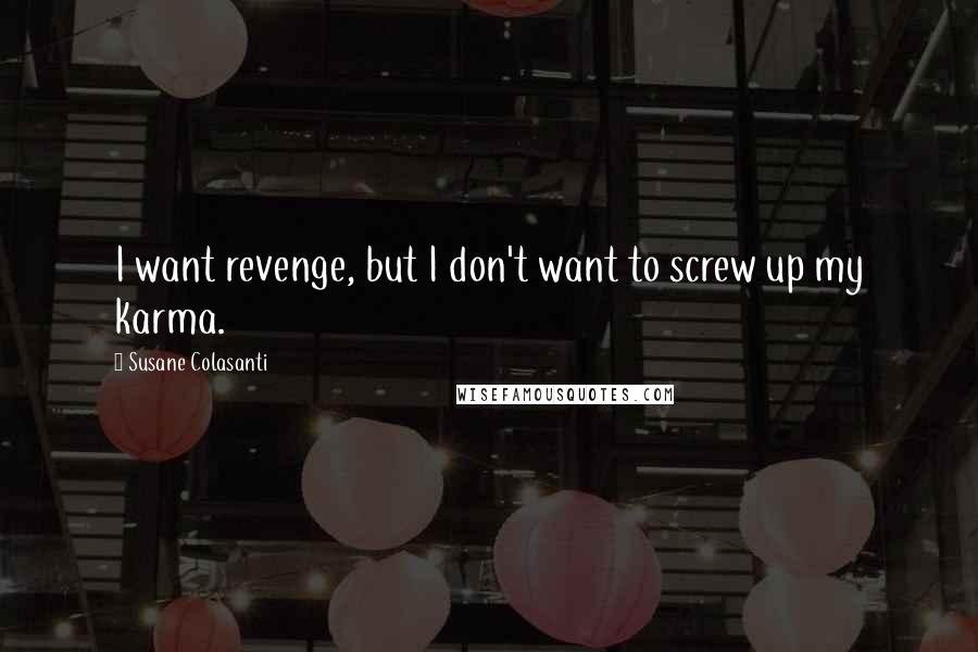 Susane Colasanti Quotes: I want revenge, but I don't want to screw up my karma.