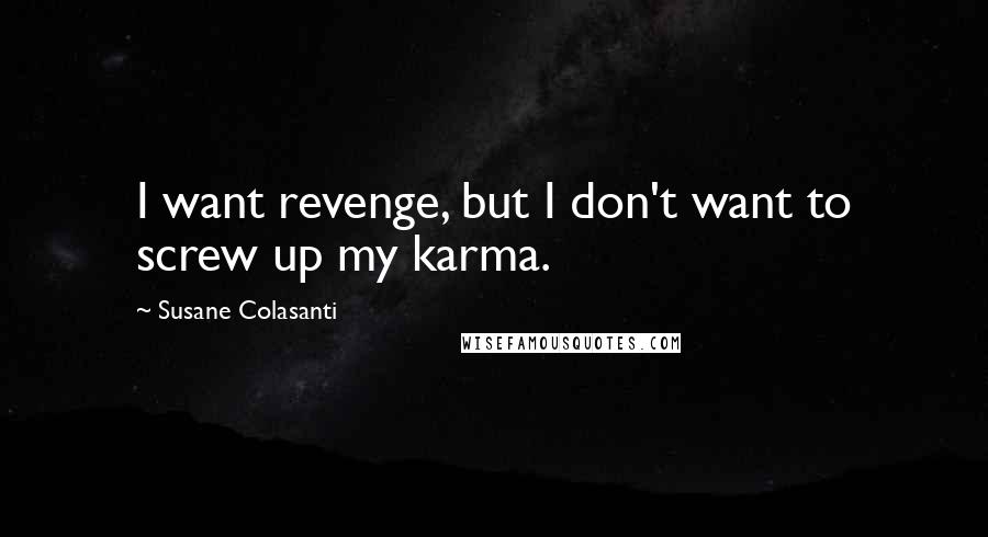 Susane Colasanti Quotes: I want revenge, but I don't want to screw up my karma.